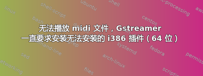 无法播放 midi 文件，Gstreamer 一直要求安装无法安装的 i386 插件（64 位）