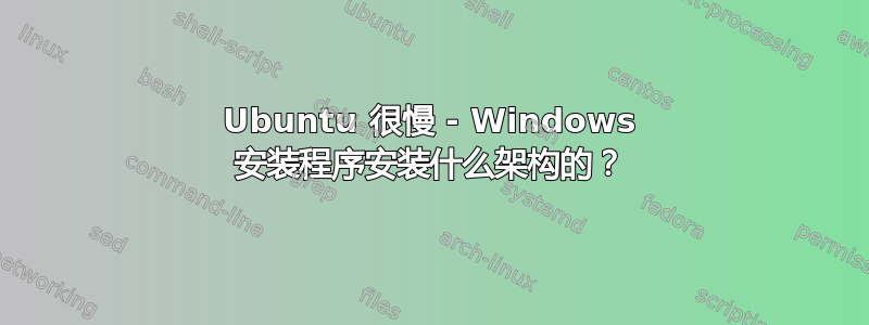 Ubuntu 很慢 - Windows 安装程序安装什么架构的？