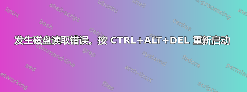 发生磁盘读取错误。按 CTRL+ALT+DEL 重新启动