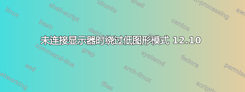 未连接显示器时绕过低图形模式 12.10