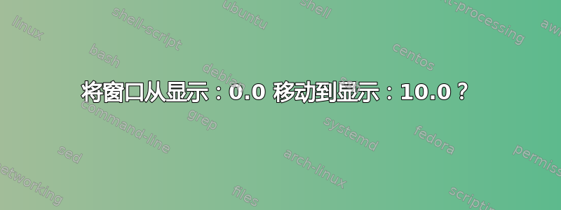 将窗口从显示：0.0 移动到显示：10.0？