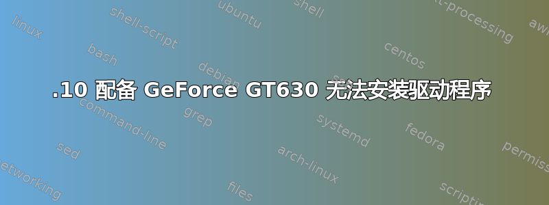 12.10 配备 GeForce GT630 无法安装驱动程序