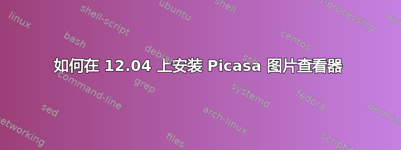 如何在 12.04 上安装 Picasa 图片查看器