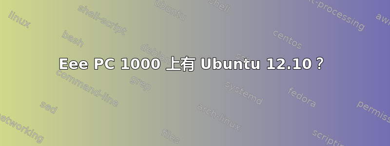 Eee PC 1000 上有 Ubuntu 12.10？