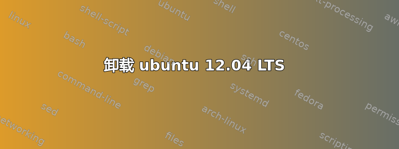 卸载 ubuntu 12.04 LTS 