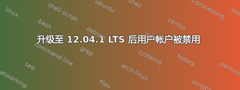 升级至 12.04.1 LTS 后用户帐户被禁用