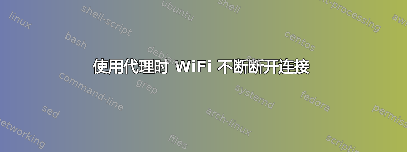 使用代理时 WiFi 不断断开连接