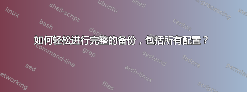 如何轻松进行完整的备份，包括所有配置？