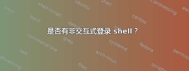 是否有非交互式登录 shell？