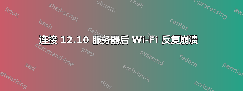 连接 12.10 服务器后 Wi-Fi 反复崩溃 