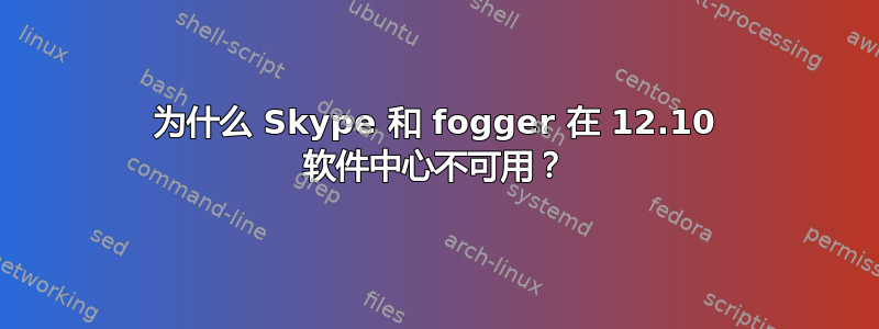 为什么 Skype 和 fogger 在 12.10 软件中心不可用？