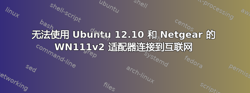 无法使用 Ubuntu 12.10 和 Netgear 的 WN111v2 适配器连接到互联网