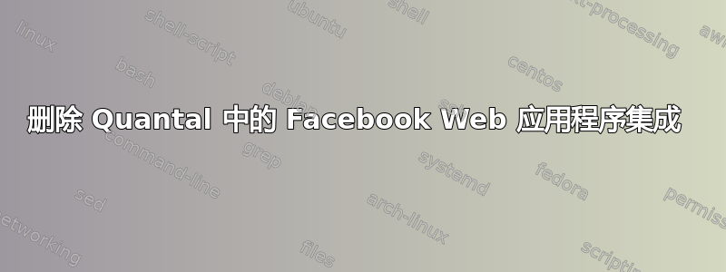 删除 Quantal 中的 Facebook Web 应用程序集成 