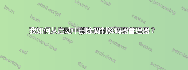 我如何从启动中删除调制解调器管理器？