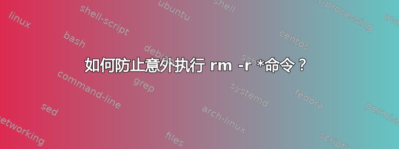 如何防止意外执行 rm -r *命令？