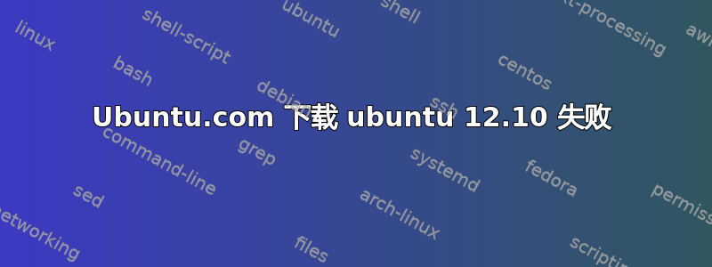 Ubuntu.com 下载 ubuntu 12.10 失败