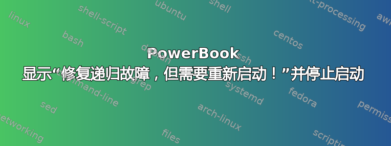 PowerBook 显示“修复递归故障，但需要重新启动！”并停止启动