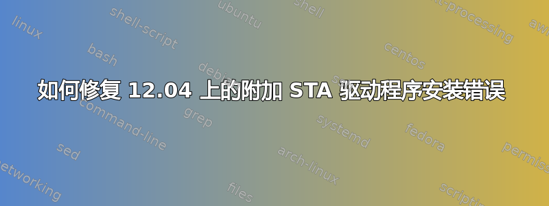 如何修复 12.04 上的附加 STA 驱动程序安装错误