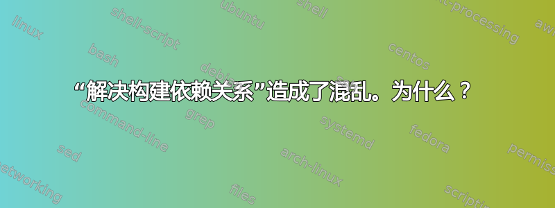 “解决构建依赖关系”造成了混乱。为什么？