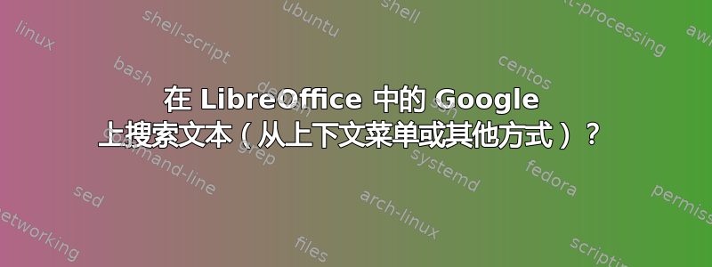 在 LibreOffice 中的 Google 上搜索文本（从上下文菜单或其他方式）？