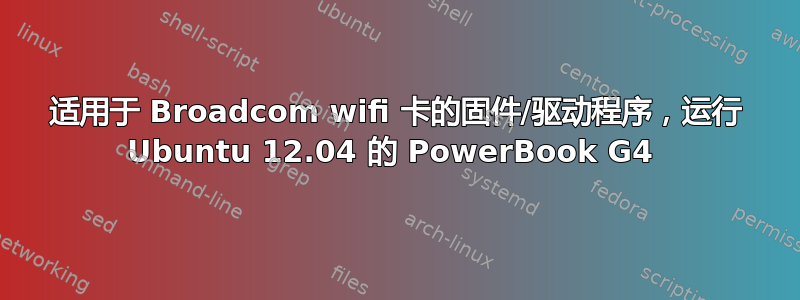 适用于 Broadcom wifi 卡的固件/驱动程序，运行 Ubuntu 12.04 的 PowerBook G4 