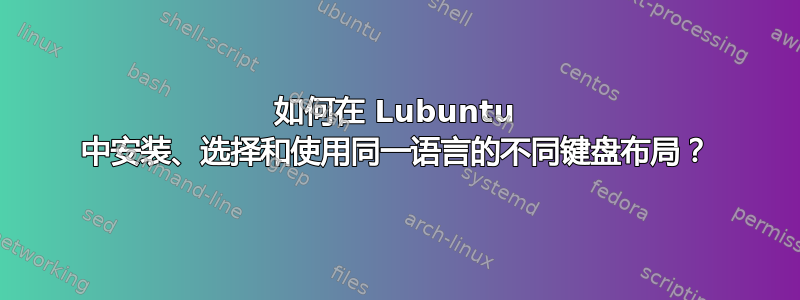 如何在 Lubuntu 中安装、选择和使用同一语言的不同键盘布局？