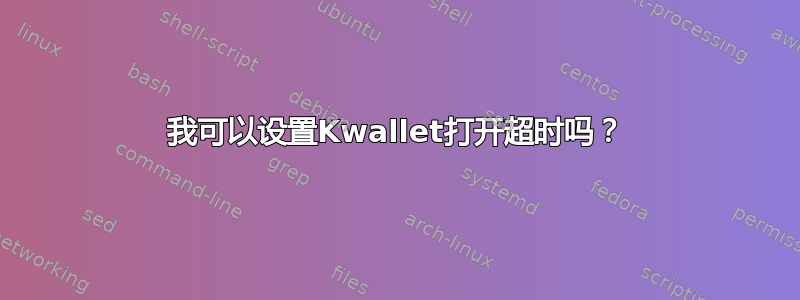 我可以设置Kwallet打开超时吗？