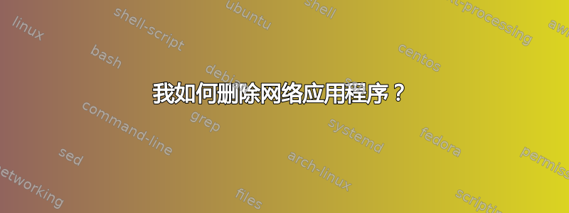 我如何删除网络应用程序？