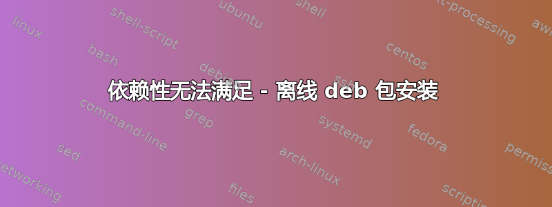 依赖性无法满足 - 离线 deb 包安装