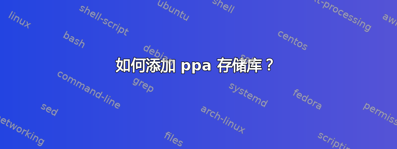 如何添加 ppa 存储库？