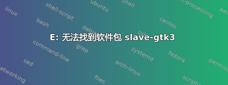 E: 无法找到软件包 slave-gtk3