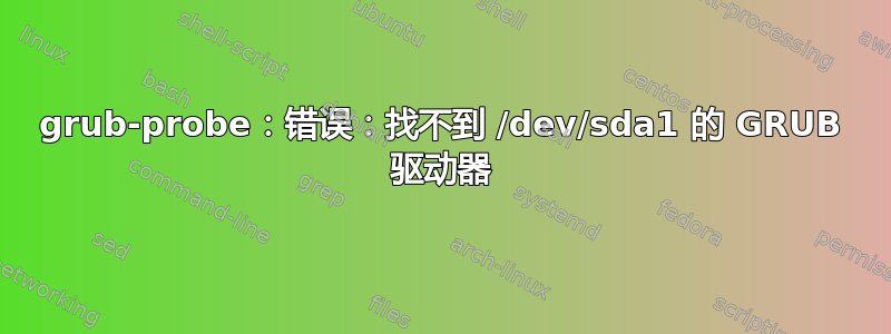 grub-probe：错误：找不到 /dev/sda1 的 GRUB 驱动器