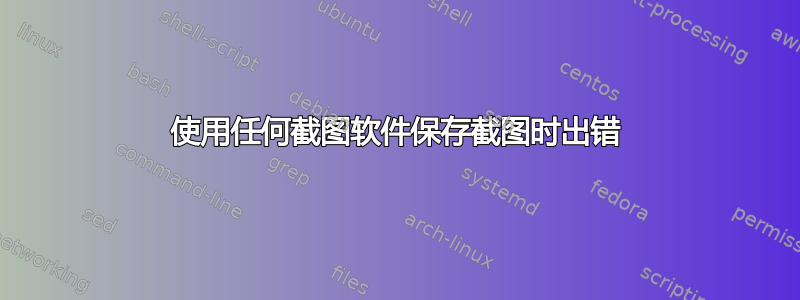 使用任何截图软件保存截图时出错