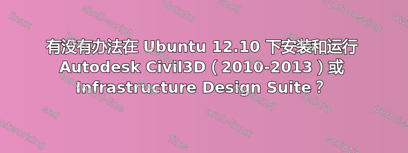 有没有办法在 Ubuntu 12.10 下安装和运行 Autodesk Civil3D（2010-2013）或 Infrastructure Design Suite？