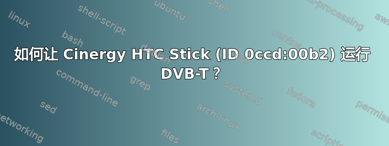 如何让 Cinergy HTC Stick (ID 0ccd:00b2) 运行 DVB-T？