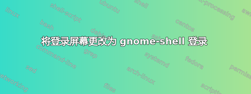 将登录屏幕更改为 gnome-shell 登录