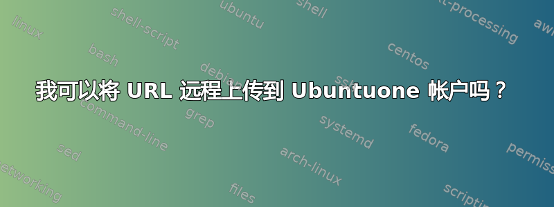 我可以将 URL 远程上传到 Ubuntuone 帐户吗？