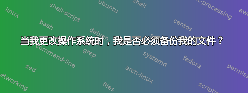 当我更改操作系统时，我是否必须备份我的文件？