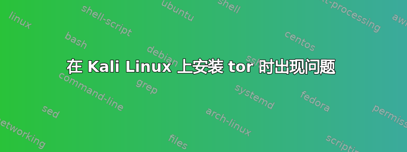 在 Kali Linux 上安装 tor 时出现问题