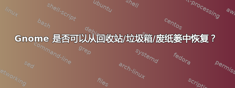 Gnome 是否可以从回收站/垃圾箱/废纸篓中恢复？