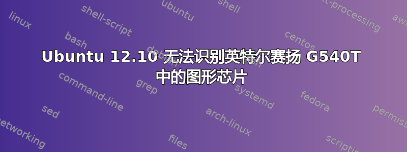 Ubuntu 12.10 无法识别英特尔赛扬 G540T 中的图形芯片