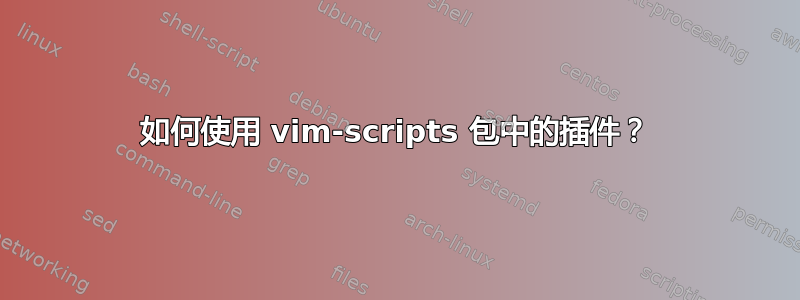 如何使用 vim-scripts 包中的插件？