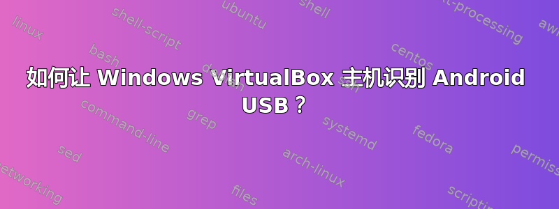 如何让 Windows VirtualBox 主机识别 Android USB？