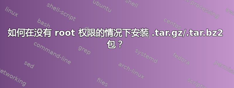 如何在没有 root 权限的情况下安装 .tar.gz/.tar.bz2 包？