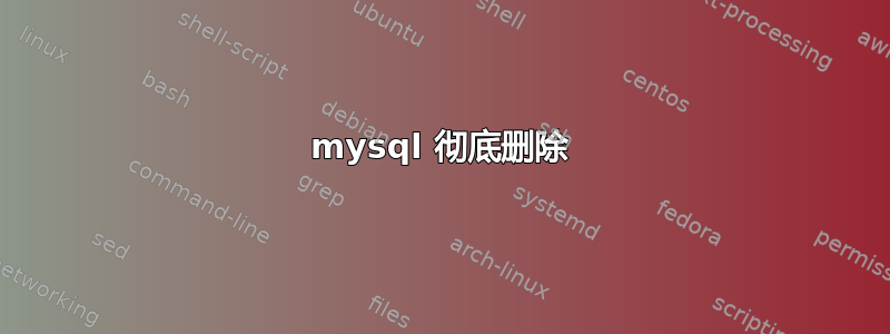 mysql 彻底删除