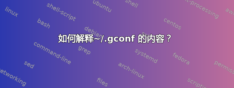 如何解释~/.gconf 的内容？