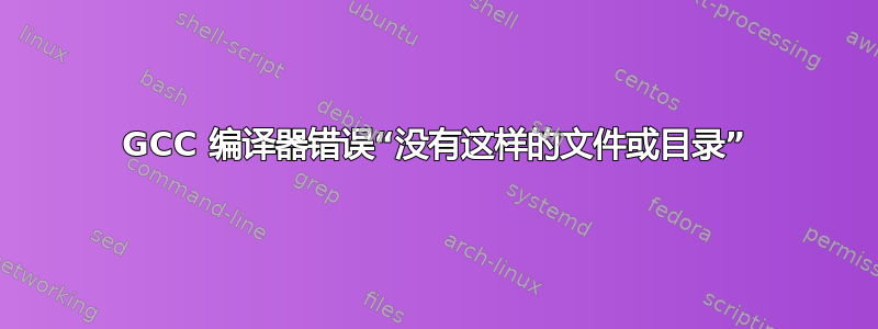 GCC 编译器错误“没有这样的文件或目录”