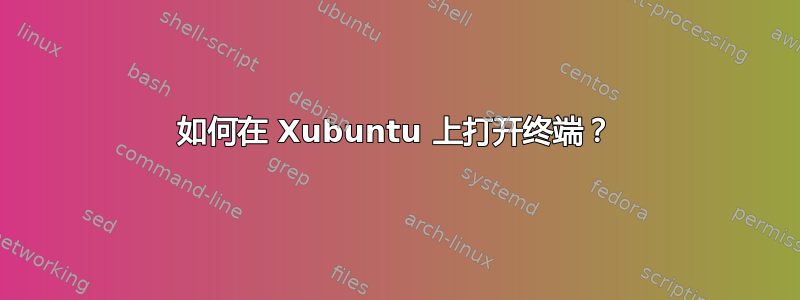 如何在 Xubuntu 上打开终端？