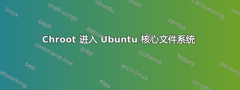 Chroot 进入 Ubuntu 核心文件系统