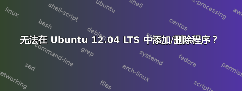 无法在 Ubuntu 12.04 LTS 中添加/删除程序？